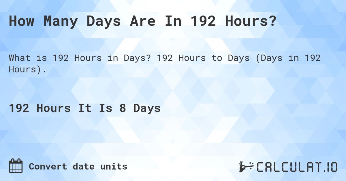 How Many Days Are In 192 Hours?. 192 Hours to Days (Days in 192 Hours).