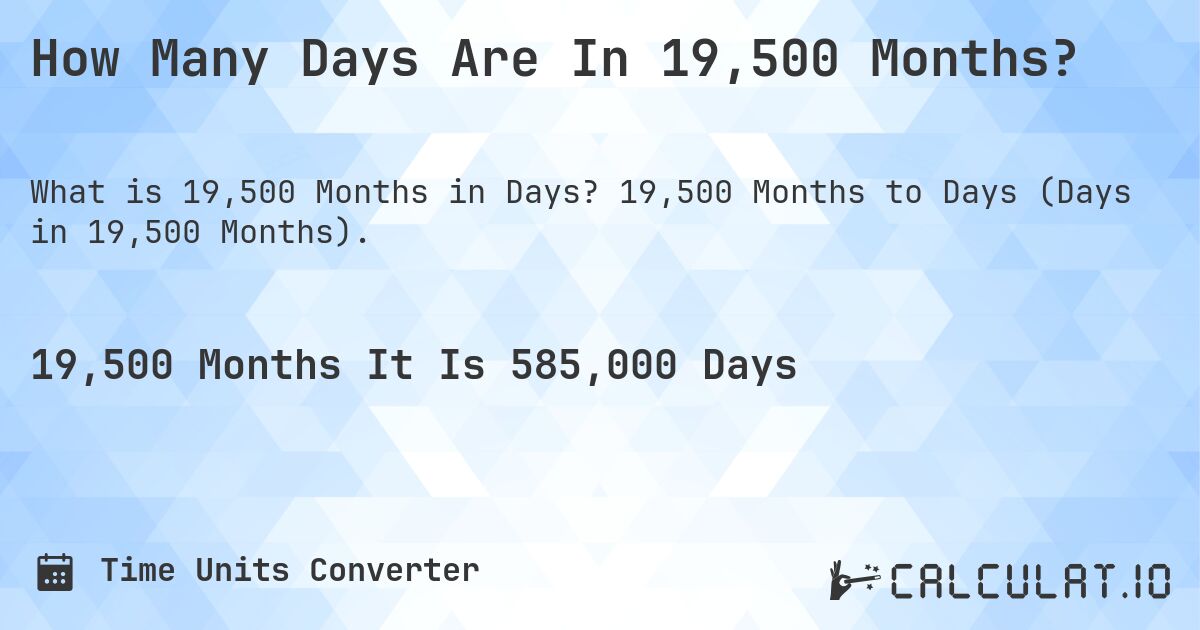 How Many Days Are In 19,500 Months?. 19,500 Months to Days (Days in 19,500 Months).
