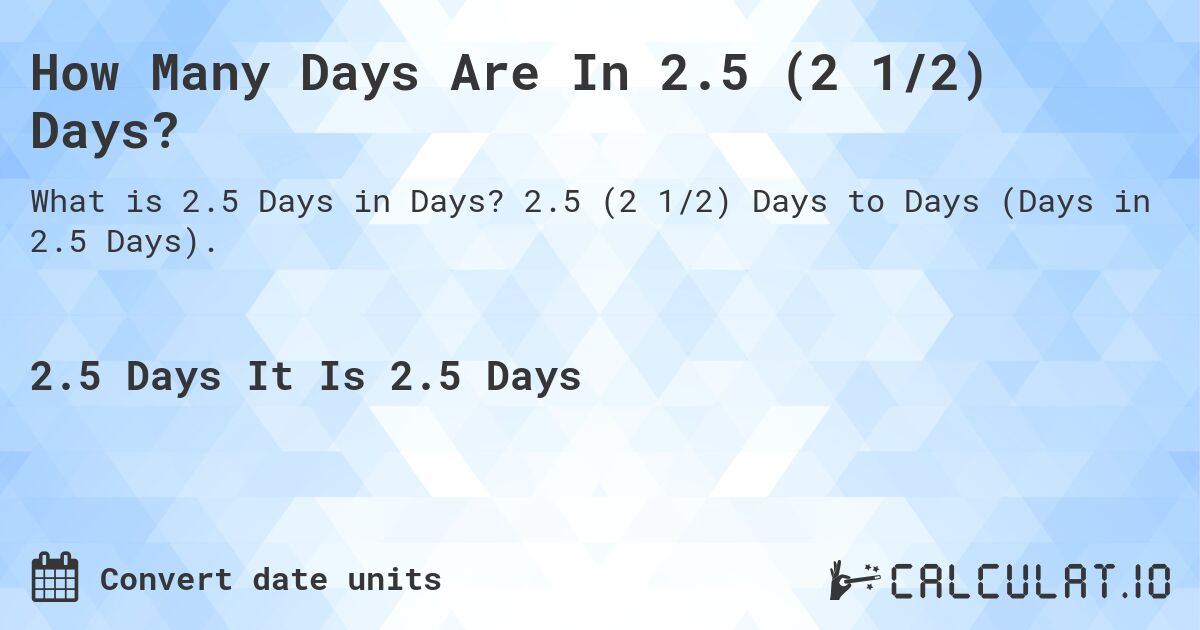 How Many Days Are In 2.5 (2 1/2) Days?. 2.5 (2 1/2) Days to Days (Days in 2.5 Days).