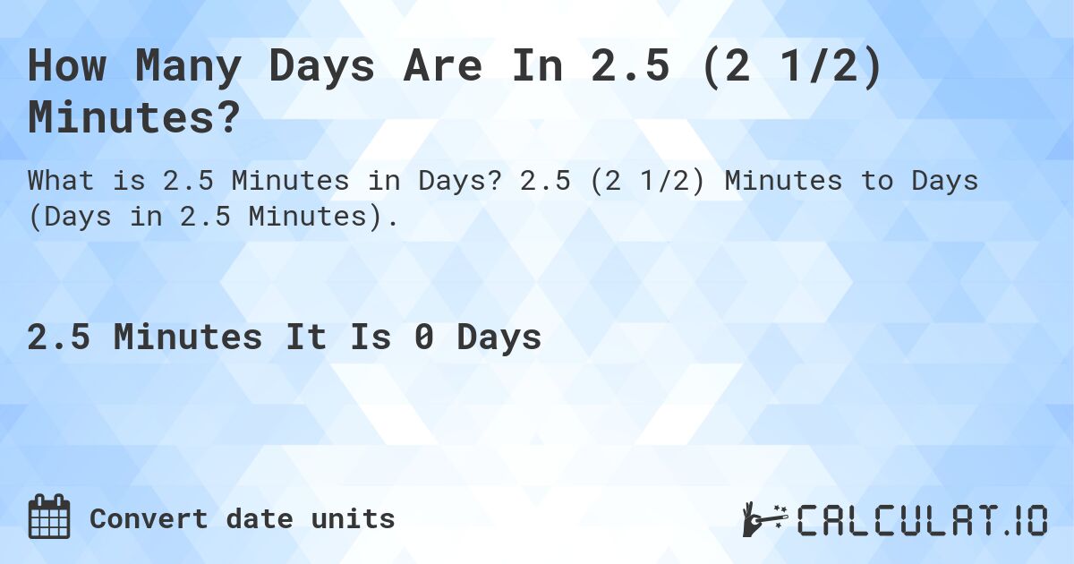How Many Days Are In 2.5 (2 1/2) Minutes?. 2.5 (2 1/2) Minutes to Days (Days in 2.5 Minutes).