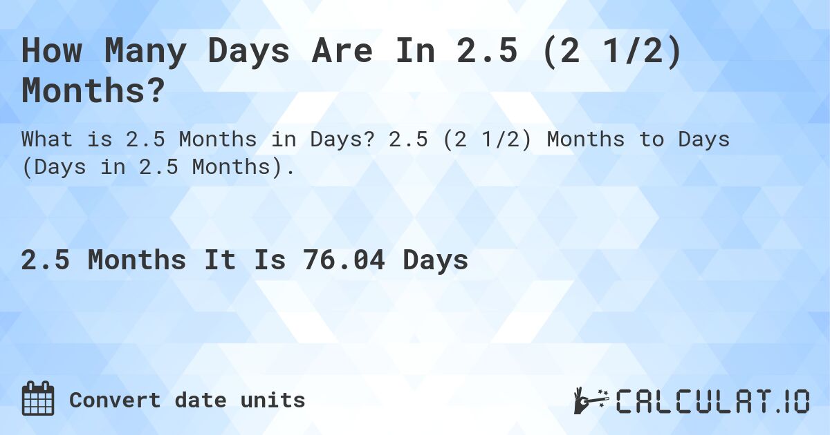 How Many Days Are In 2.5 (2 1/2) Months?. 2.5 (2 1/2) Months to Days (Days in 2.5 Months).