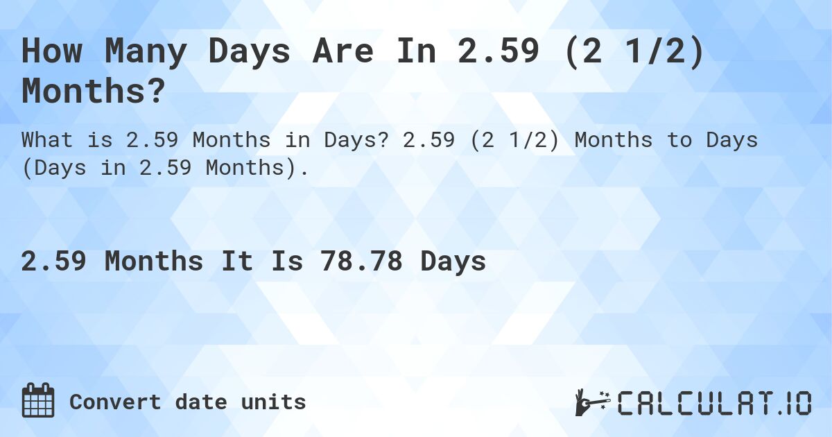 How Many Days Are In 2.59 (2 1/2) Months?. 2.59 (2 1/2) Months to Days (Days in 2.59 Months).