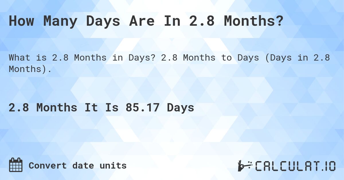 How Many Days Are In 2.8 Months?. 2.8 Months to Days (Days in 2.8 Months).