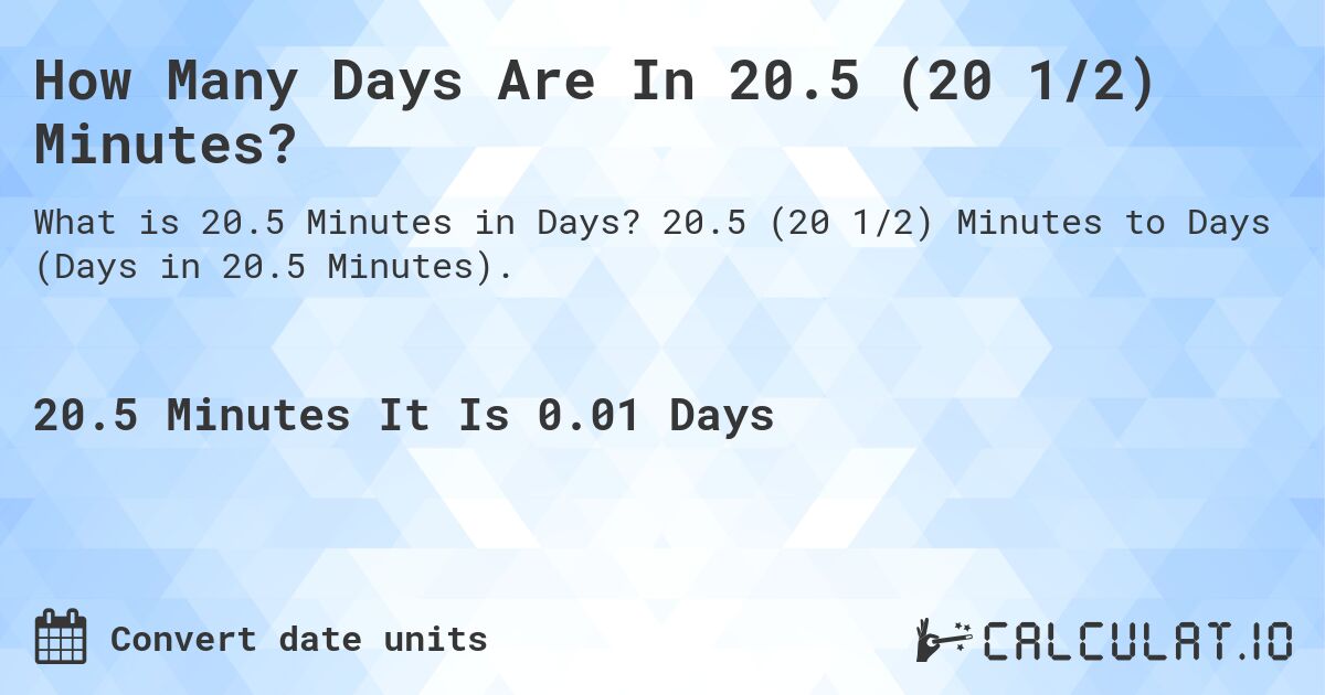 How Many Days Are In 20.5 (20 1/2) Minutes?. 20.5 (20 1/2) Minutes to Days (Days in 20.5 Minutes).