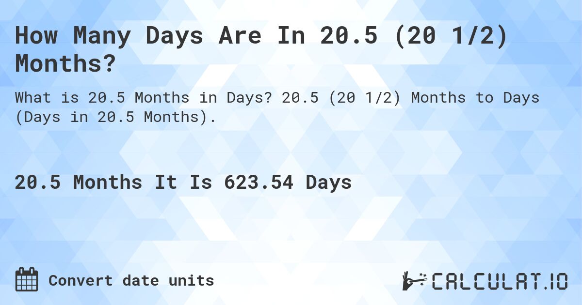 How Many Days Are In 20.5 (20 1/2) Months?. 20.5 (20 1/2) Months to Days (Days in 20.5 Months).