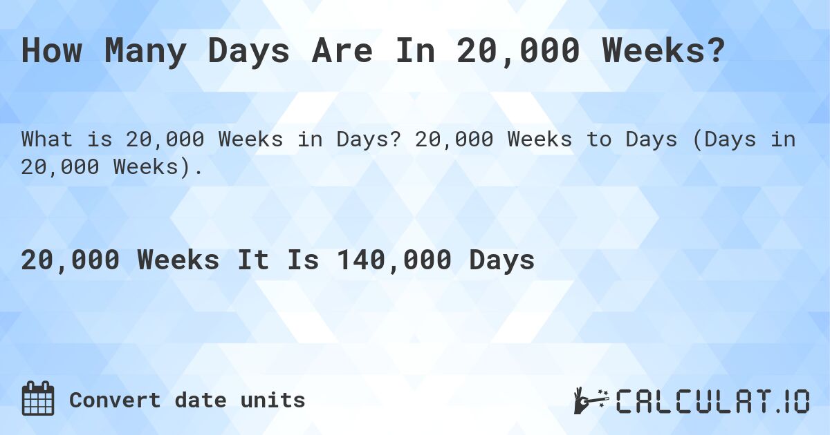 How Many Days Are In 20,000 Weeks?. 20,000 Weeks to Days (Days in 20,000 Weeks).
