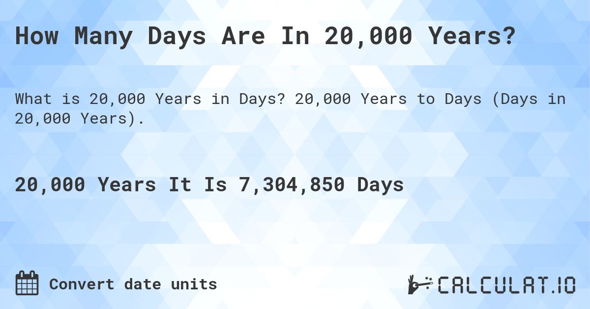 How Many Days Are In 20,000 Years?. 20,000 Years to Days (Days in 20,000 Years).