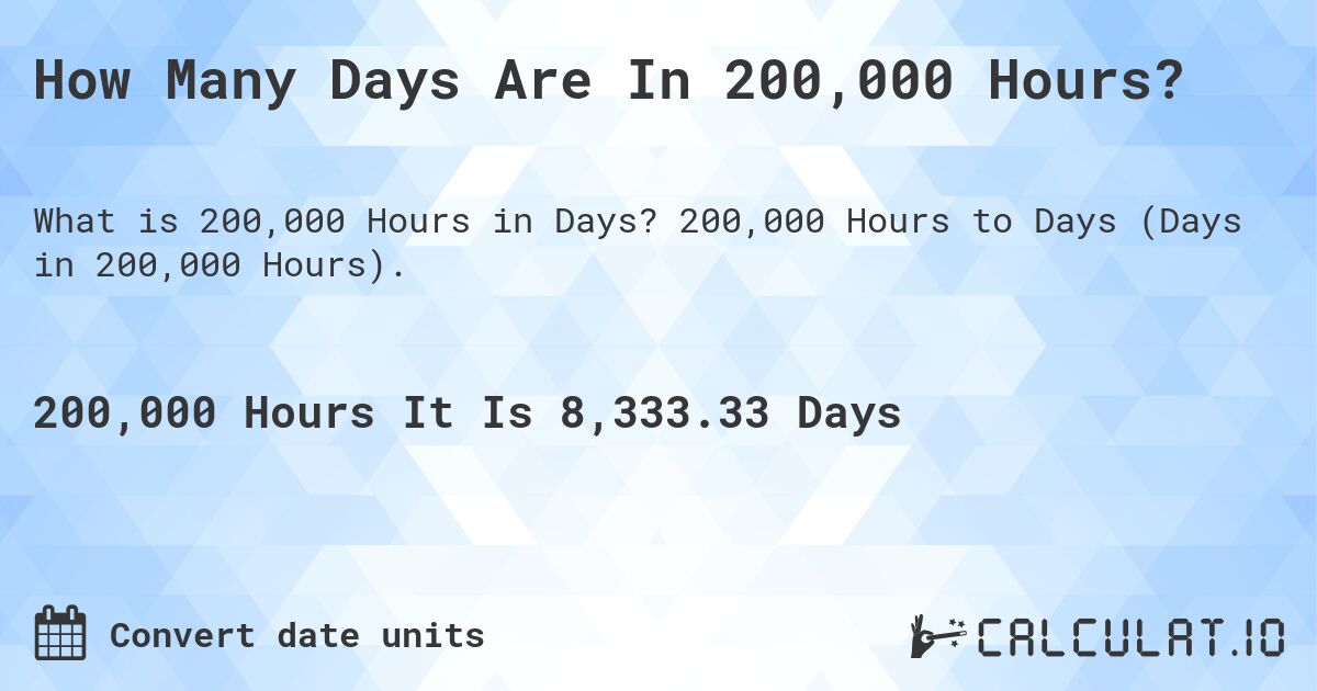 How Many Days Are In 200,000 Hours?. 200,000 Hours to Days (Days in 200,000 Hours).