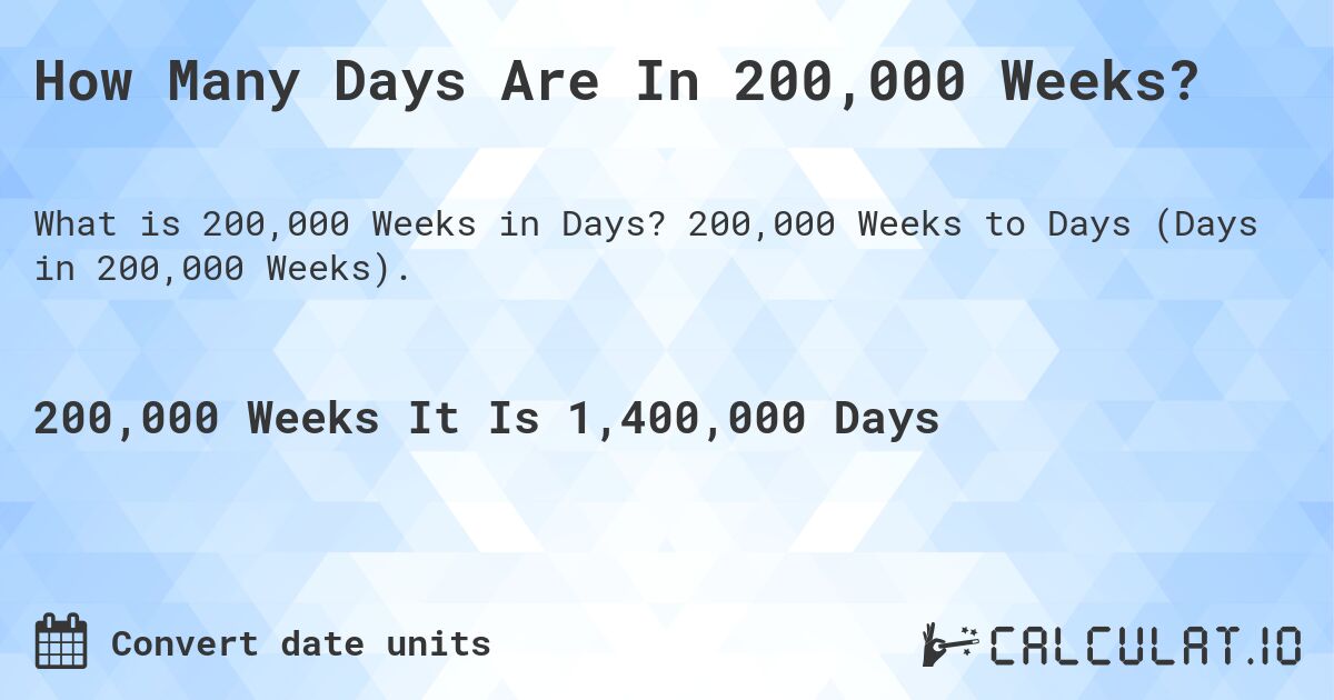 How Many Days Are In 200,000 Weeks?. 200,000 Weeks to Days (Days in 200,000 Weeks).