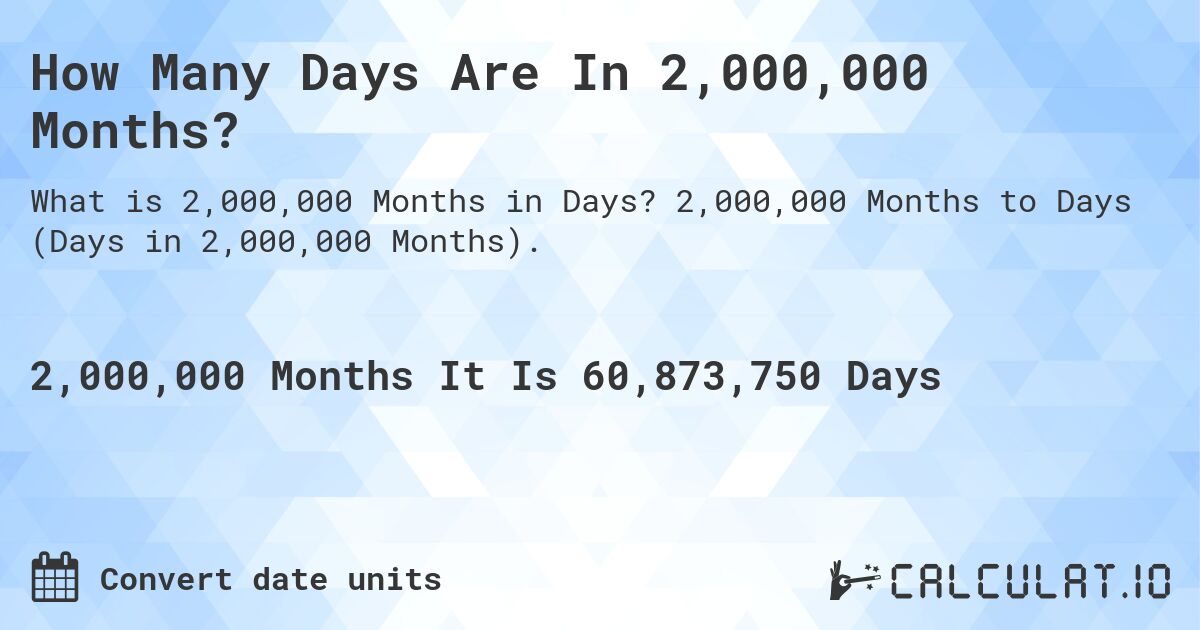 How Many Days Are In 2,000,000 Months?. 2,000,000 Months to Days (Days in 2,000,000 Months).
