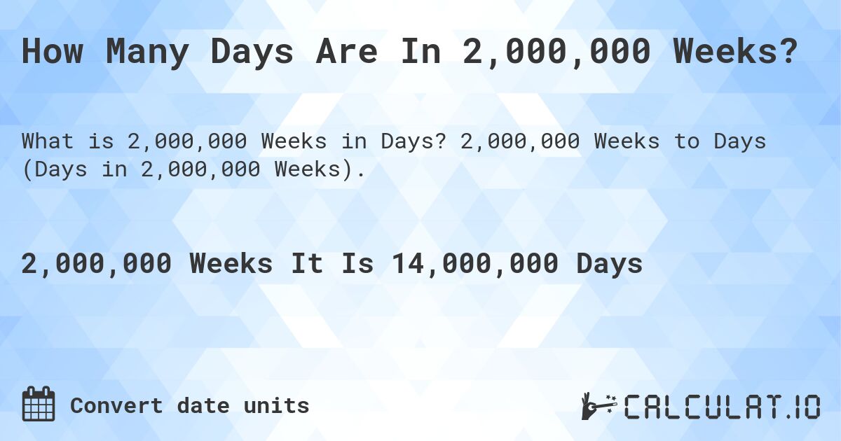 How Many Days Are In 2,000,000 Weeks?. 2,000,000 Weeks to Days (Days in 2,000,000 Weeks).