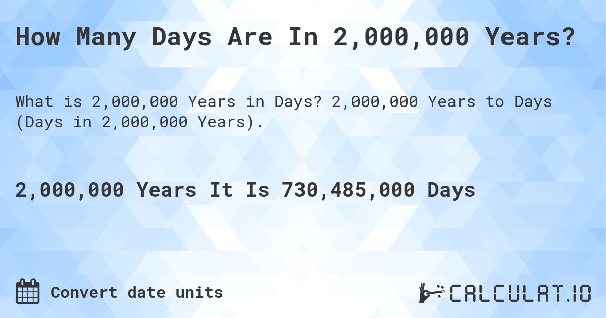How Many Days Are In 2,000,000 Years?. 2,000,000 Years to Days (Days in 2,000,000 Years).