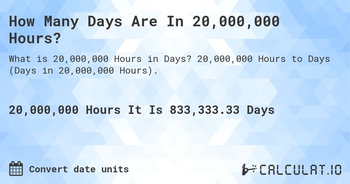 How Many Days Are In 20,000,000 Hours?. 20,000,000 Hours to Days (Days in 20,000,000 Hours).