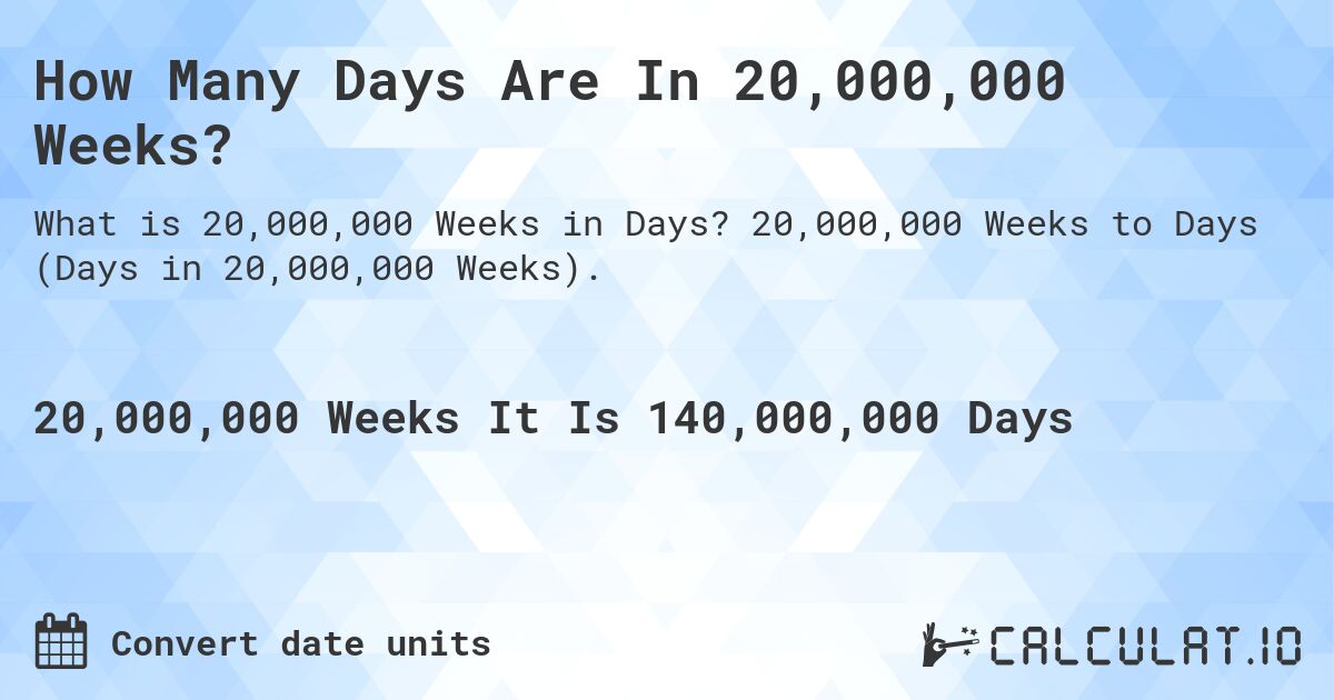 How Many Days Are In 20,000,000 Weeks?. 20,000,000 Weeks to Days (Days in 20,000,000 Weeks).