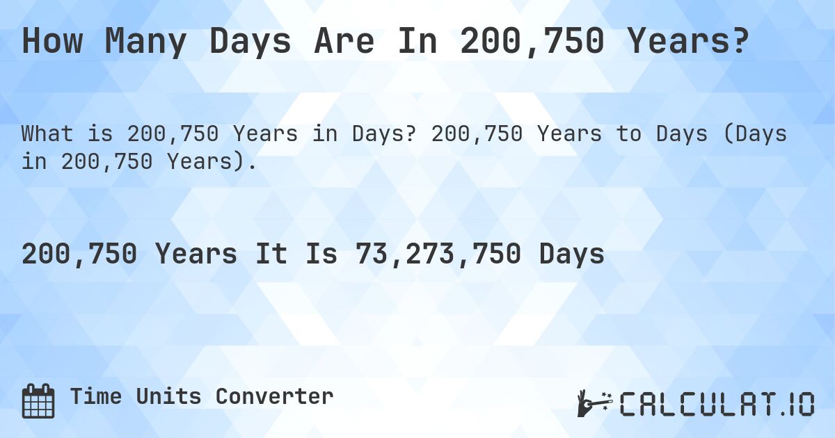 How Many Days Are In 200,750 Years?. 200,750 Years to Days (Days in 200,750 Years).