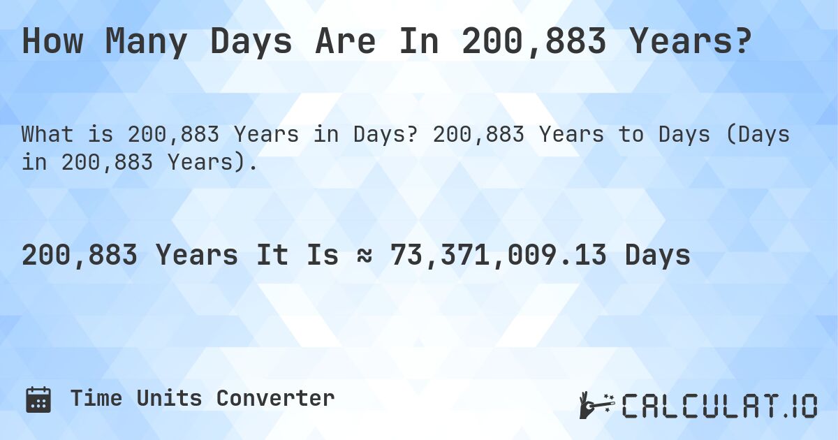 How Many Days Are In 200,883 Years?. 200,883 Years to Days (Days in 200,883 Years).