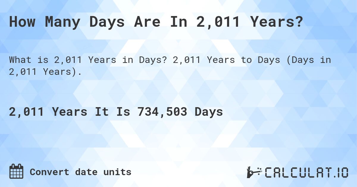 How Many Days Are In 2,011 Years?. 2,011 Years to Days (Days in 2,011 Years).