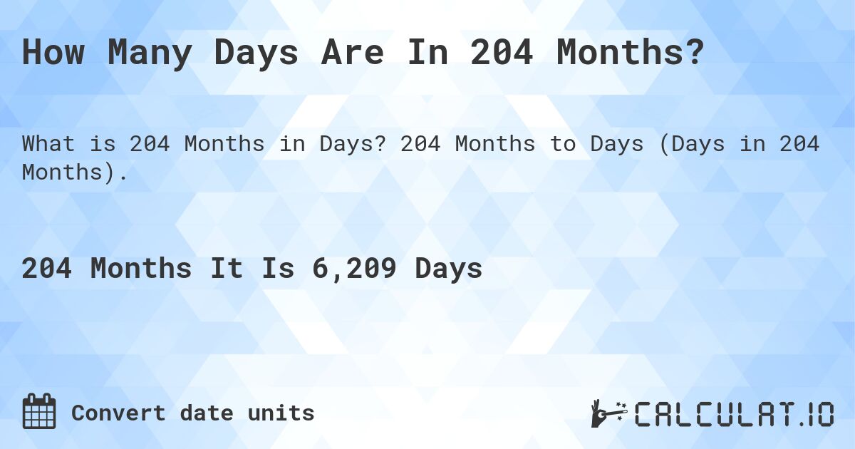 How Many Days Are In 204 Months?. 204 Months to Days (Days in 204 Months).
