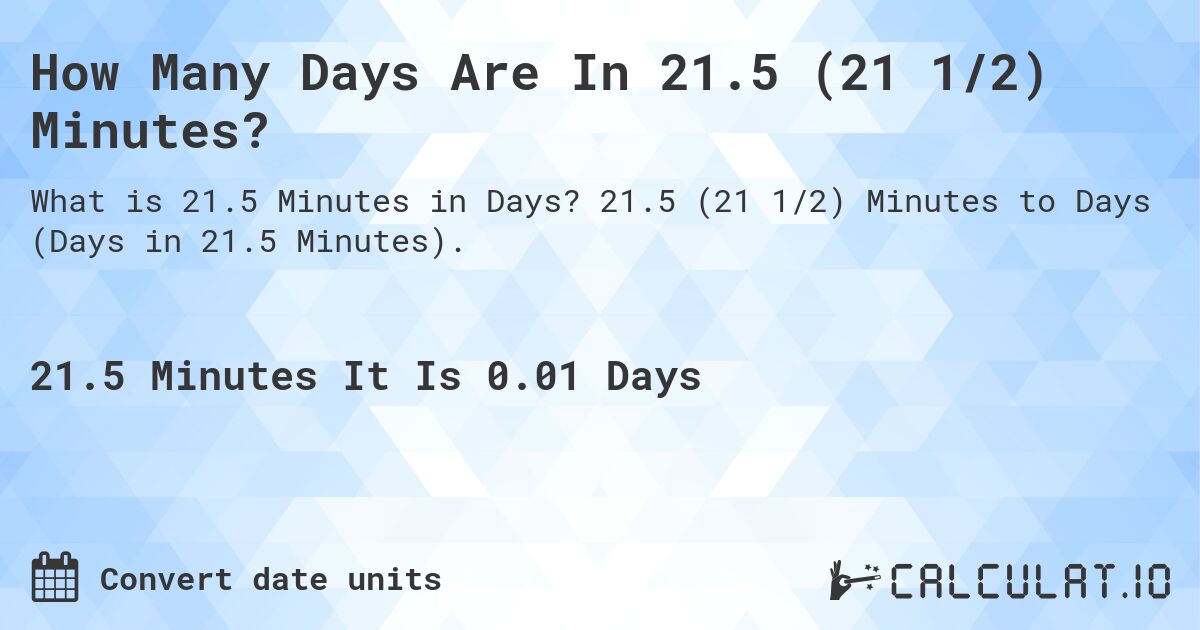How Many Days Are In 21.5 (21 1/2) Minutes?. 21.5 (21 1/2) Minutes to Days (Days in 21.5 Minutes).
