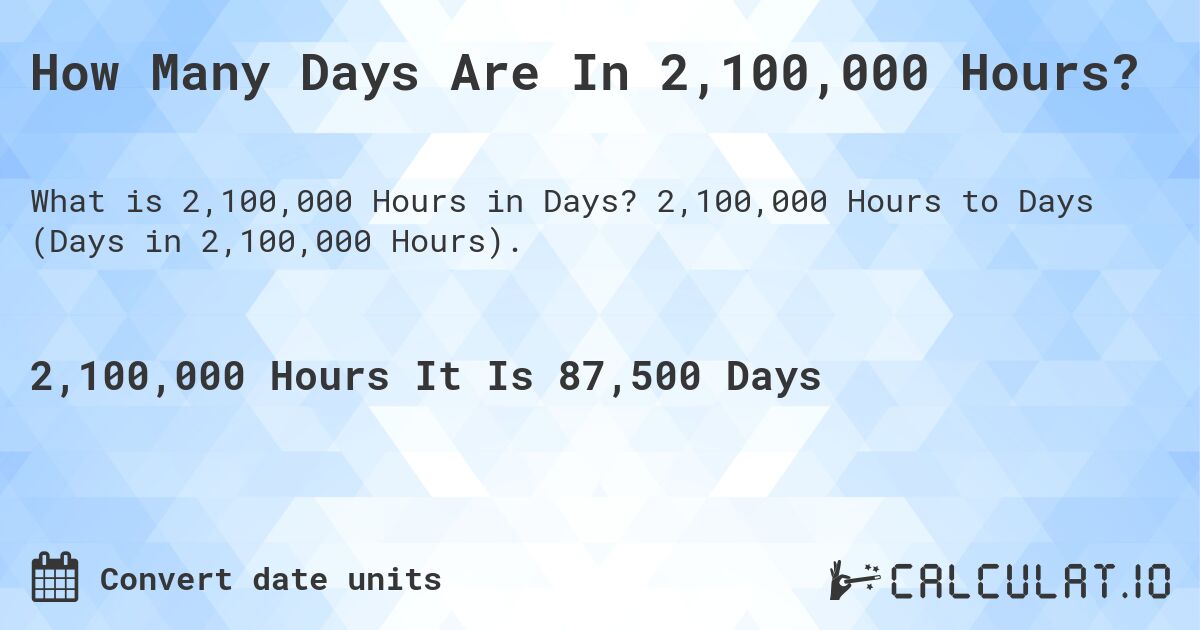 How Many Days Are In 2,100,000 Hours?. 2,100,000 Hours to Days (Days in 2,100,000 Hours).