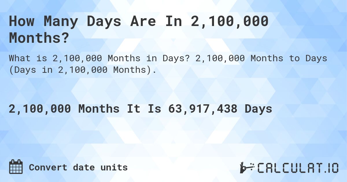 How Many Days Are In 2,100,000 Months?. 2,100,000 Months to Days (Days in 2,100,000 Months).