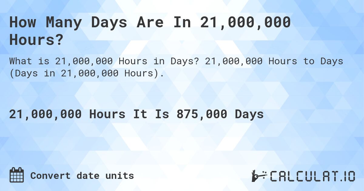 How Many Days Are In 21,000,000 Hours?. 21,000,000 Hours to Days (Days in 21,000,000 Hours).