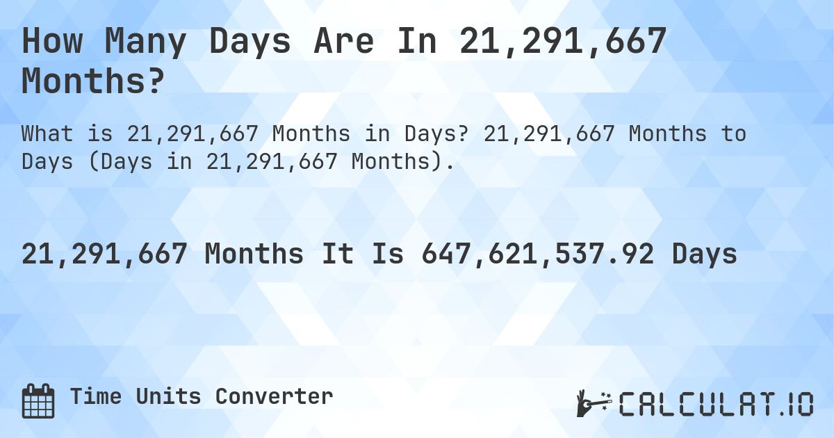 How Many Days Are In 21,291,667 Months?. 21,291,667 Months to Days (Days in 21,291,667 Months).