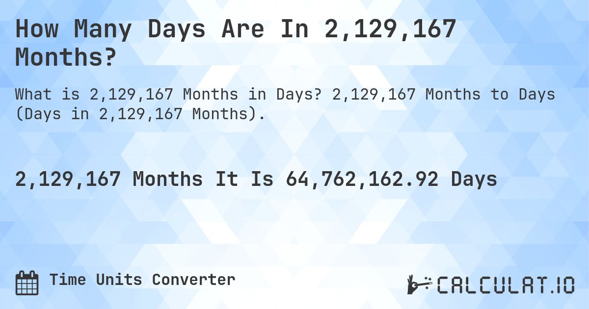 How Many Days Are In 2,129,167 Months?. 2,129,167 Months to Days (Days in 2,129,167 Months).