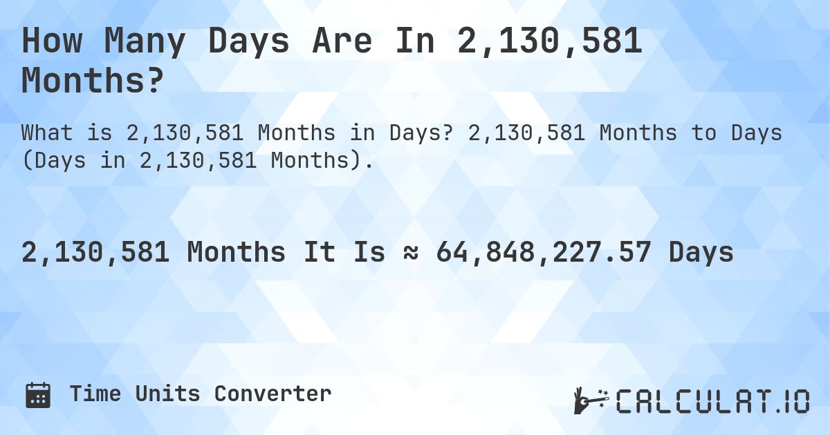 How Many Days Are In 2,130,581 Months?. 2,130,581 Months to Days (Days in 2,130,581 Months).