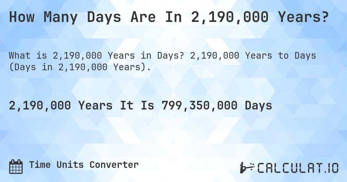 How Many Days Are In 2,190,000 Years?. 2,190,000 Years to Days (Days in 2,190,000 Years).