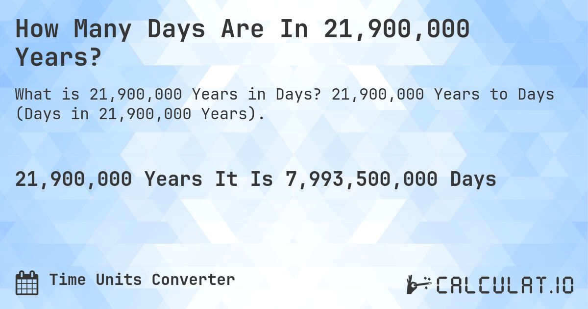 How Many Days Are In 21,900,000 Years?. 21,900,000 Years to Days (Days in 21,900,000 Years).
