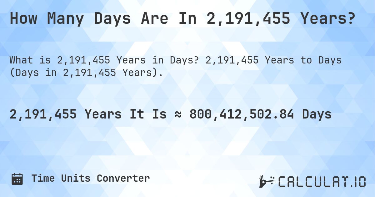 How Many Days Are In 2,191,455 Years?. 2,191,455 Years to Days (Days in 2,191,455 Years).