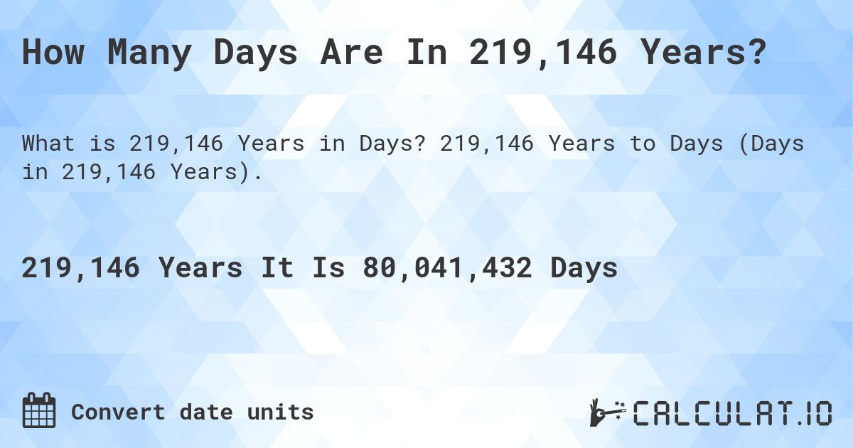 How Many Days Are In 219,146 Years?. 219,146 Years to Days (Days in 219,146 Years).