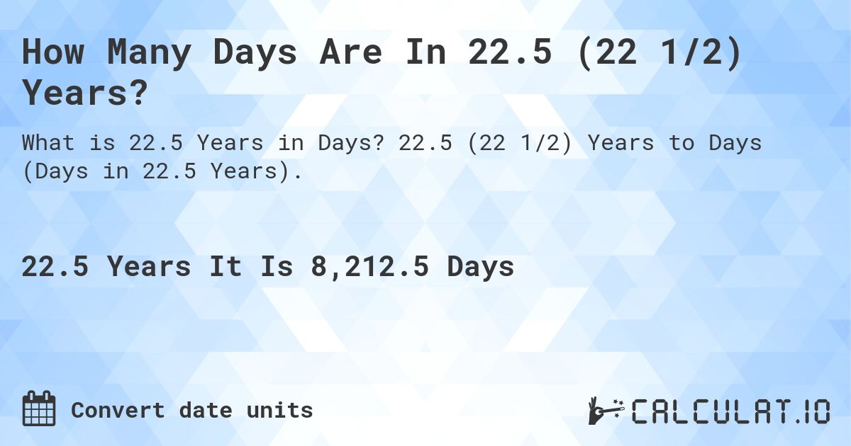 How Many Days Are In 22.5 (22 1/2) Years?. 22.5 (22 1/2) Years to Days (Days in 22.5 Years).