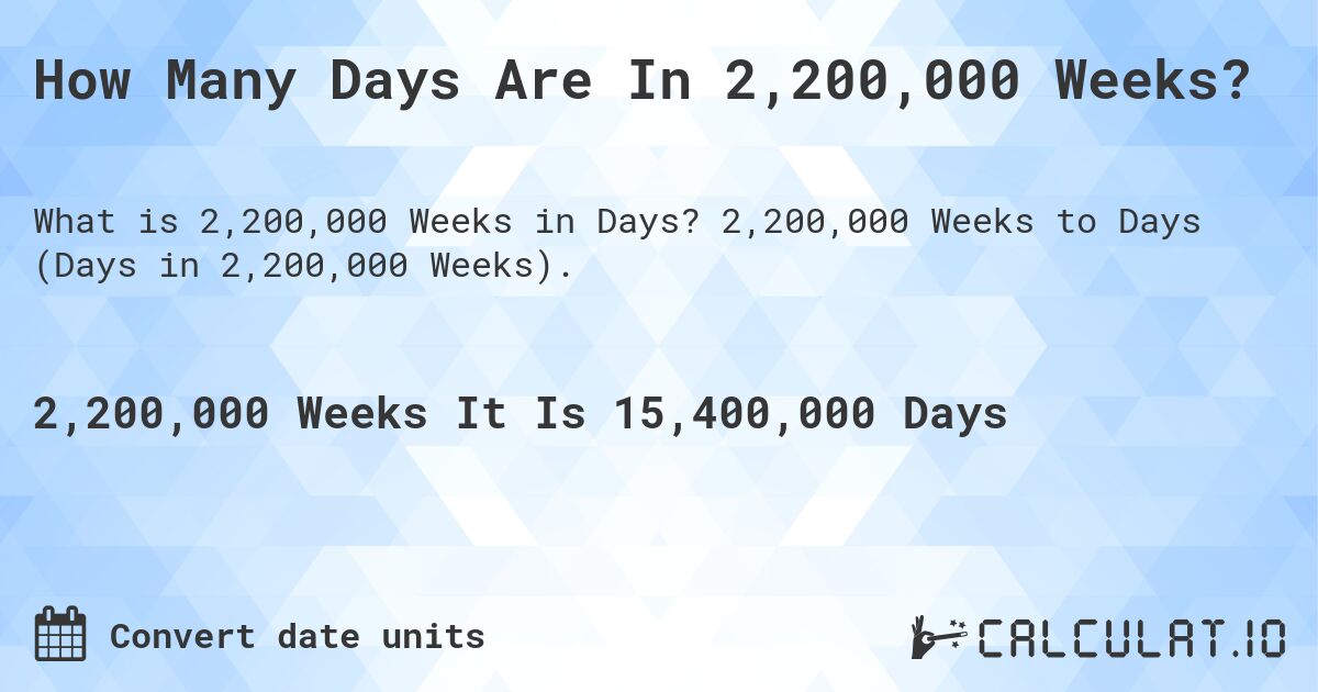 How Many Days Are In 2,200,000 Weeks?. 2,200,000 Weeks to Days (Days in 2,200,000 Weeks).