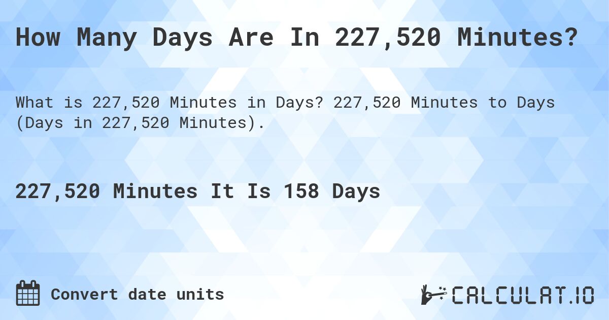 How Many Days Are In 227,520 Minutes?. 227,520 Minutes to Days (Days in 227,520 Minutes).