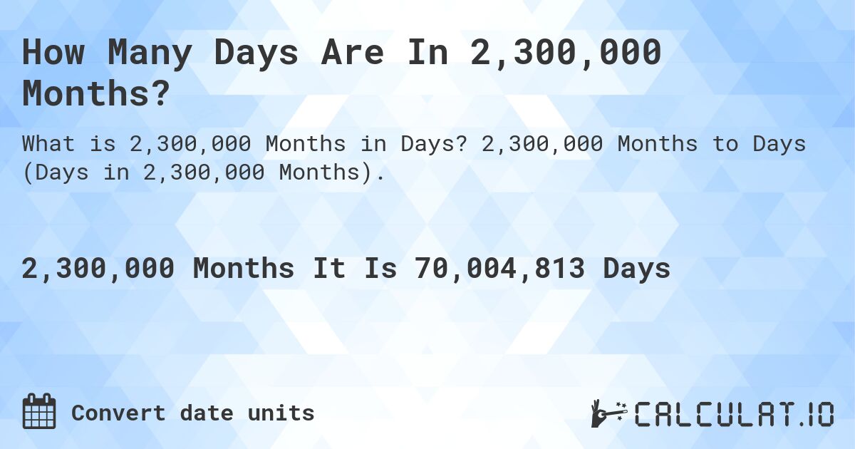 How Many Days Are In 2,300,000 Months?. 2,300,000 Months to Days (Days in 2,300,000 Months).