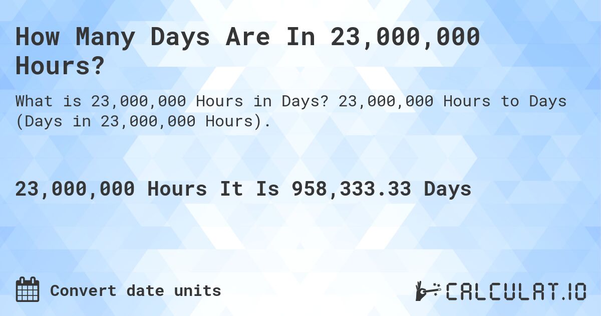 How Many Days Are In 23,000,000 Hours?. 23,000,000 Hours to Days (Days in 23,000,000 Hours).