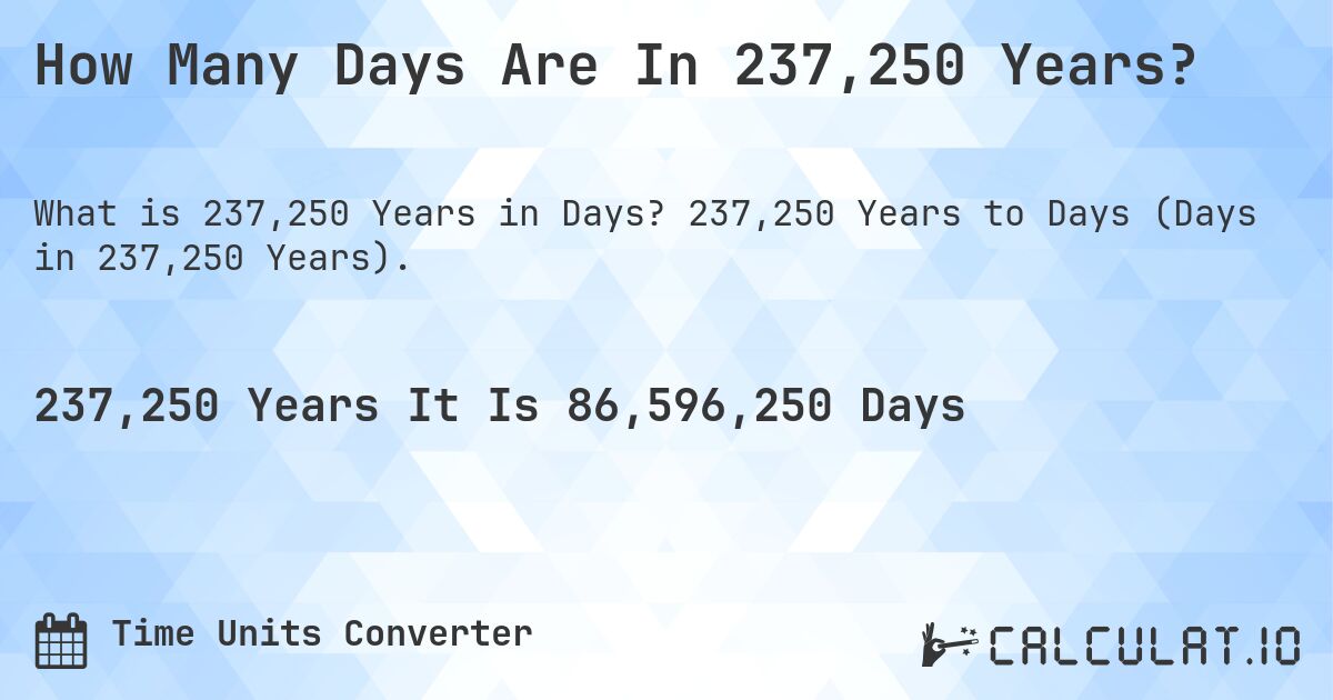 How Many Days Are In 237,250 Years?. 237,250 Years to Days (Days in 237,250 Years).