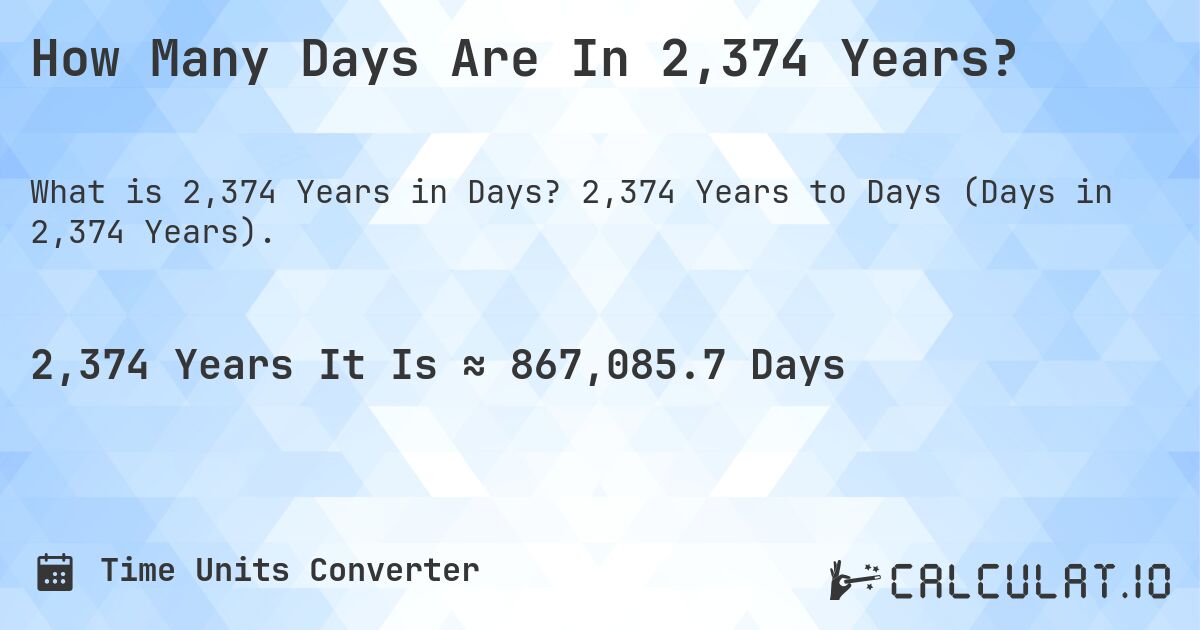 How Many Days Are In 2,374 Years?. 2,374 Years to Days (Days in 2,374 Years).