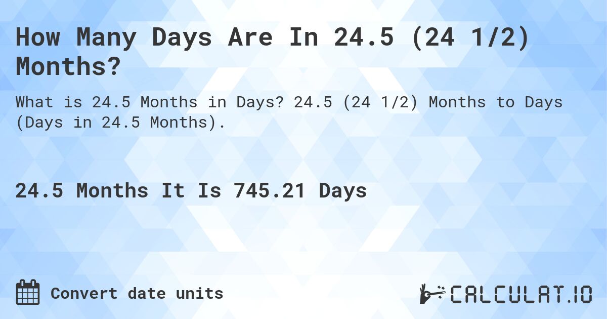 How Many Days Are In 24.5 (24 1/2) Months?. 24.5 (24 1/2) Months to Days (Days in 24.5 Months).