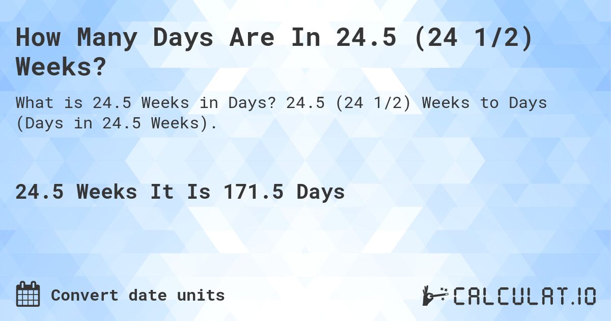 How Many Days Are In 24.5 (24 1/2) Weeks?. 24.5 (24 1/2) Weeks to Days (Days in 24.5 Weeks).