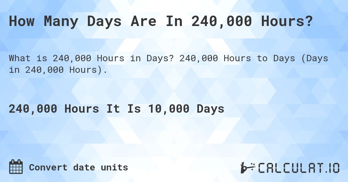 How Many Days Are In 240,000 Hours?. 240,000 Hours to Days (Days in 240,000 Hours).