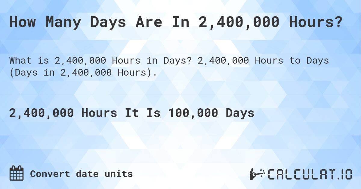 How Many Days Are In 2,400,000 Hours?. 2,400,000 Hours to Days (Days in 2,400,000 Hours).