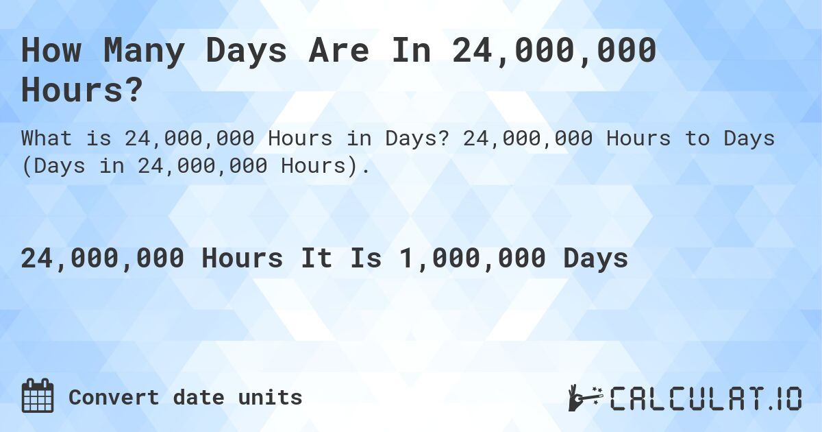 How Many Days Are In 24,000,000 Hours?. 24,000,000 Hours to Days (Days in 24,000,000 Hours).