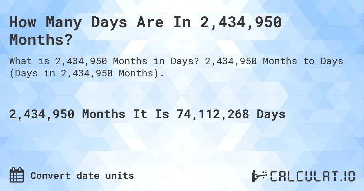 How Many Days Are In 2,434,950 Months?. 2,434,950 Months to Days (Days in 2,434,950 Months).
