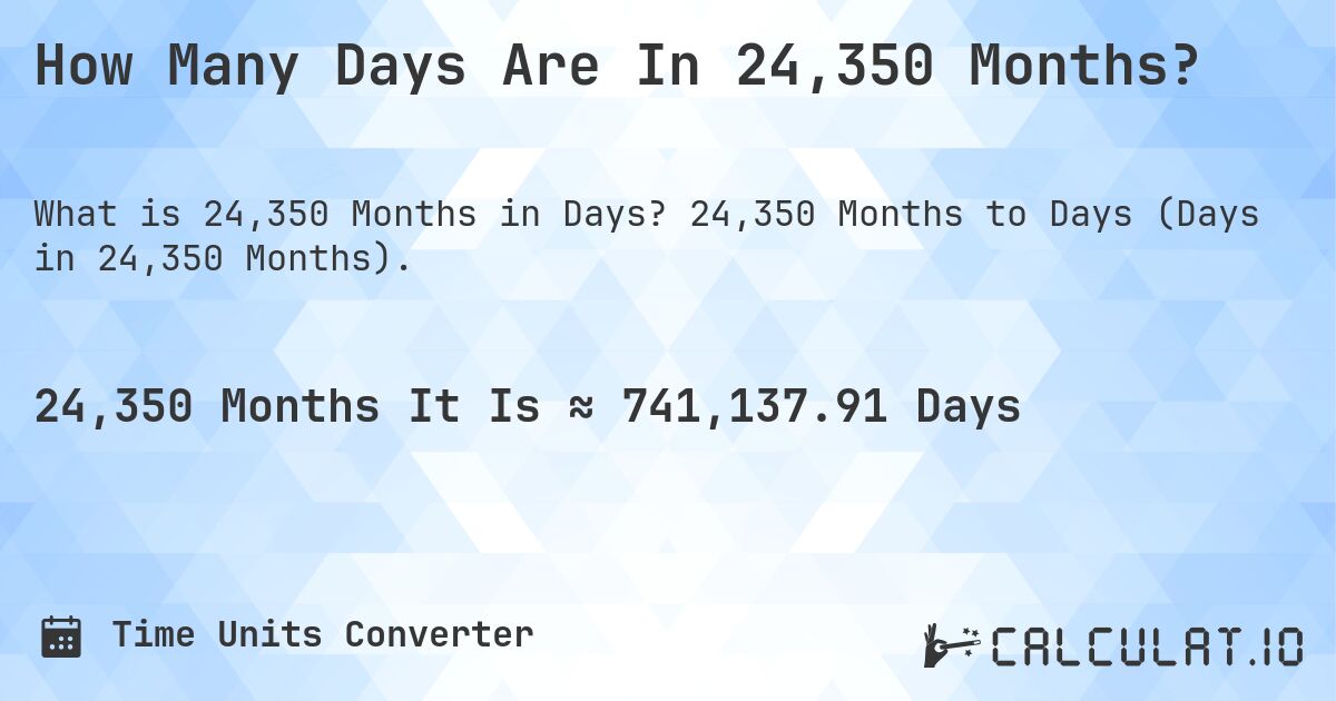 How Many Days Are In 24,350 Months?. 24,350 Months to Days (Days in 24,350 Months).