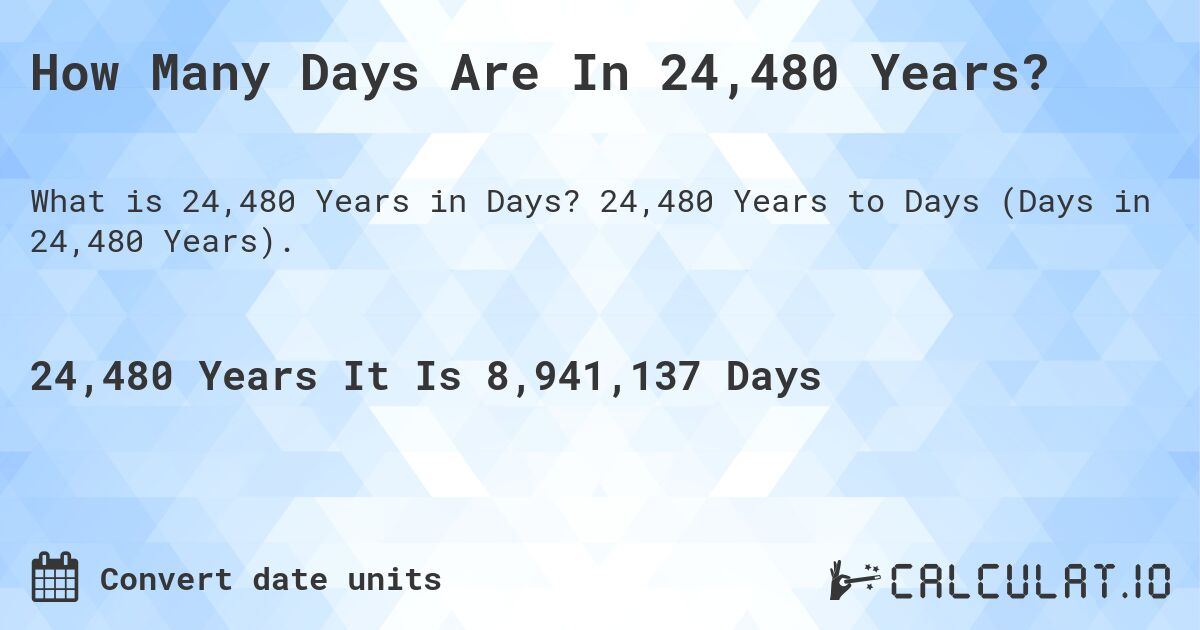 How Many Days Are In 24,480 Years?. 24,480 Years to Days (Days in 24,480 Years).