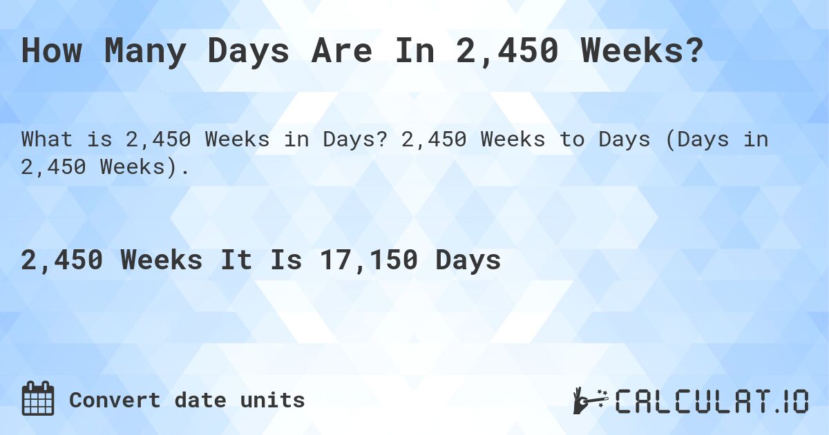 How Many Days Are In 2,450 Weeks?. 2,450 Weeks to Days (Days in 2,450 Weeks).