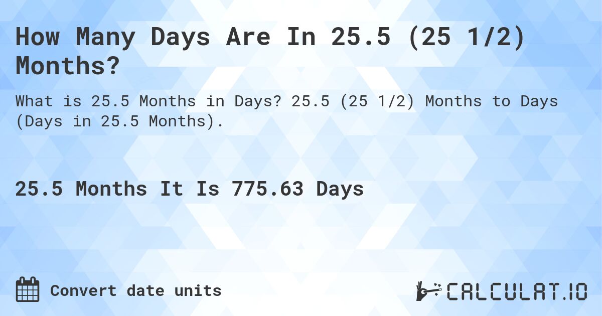 How Many Days Are In 25.5 (25 1/2) Months?. 25.5 (25 1/2) Months to Days (Days in 25.5 Months).